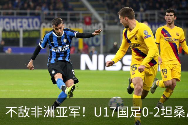 不敌非洲亚军！U17国足0-2坦桑尼亚U17 帅惟浩失良机基津加世界波