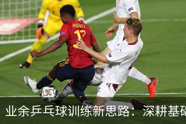 业余乒乓球训练新思路：深耕基础与实战结合