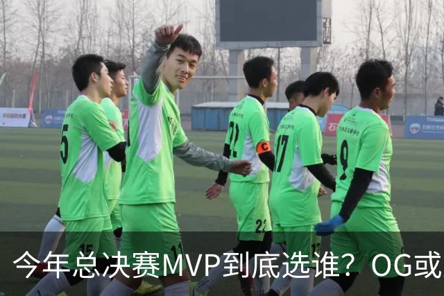 今年总决赛MVP到底选谁？OG或复制小卡逆袭剧本