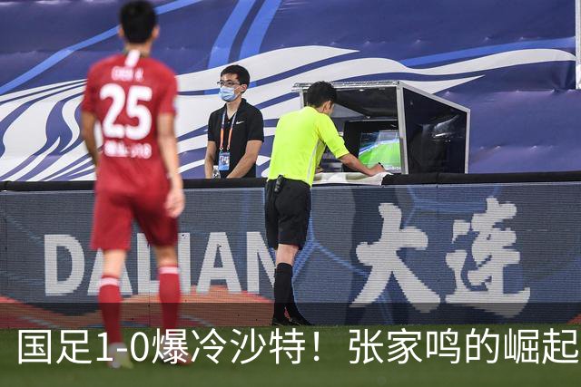 国足1-0爆冷沙特！张家鸣的崛起让未来更值得期待