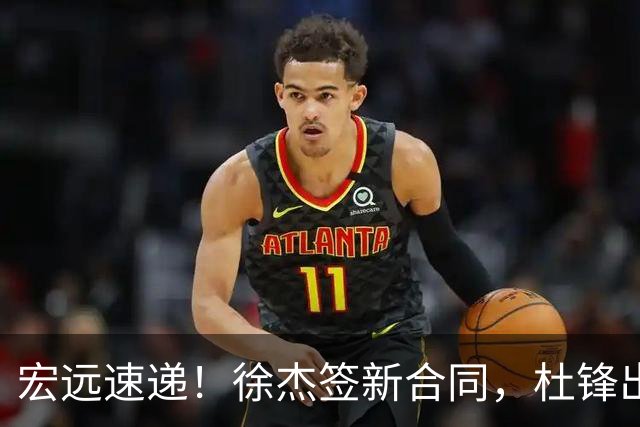 宏远速递！徐杰签新合同，杜锋出席重要活动，朱芳雨深夜发声