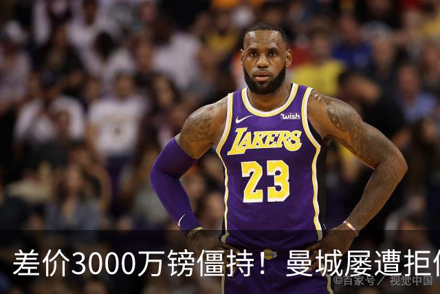 差价3000万镑僵持！曼城屡遭拒仍死磕到底，豪门执着背后藏深层博弈？