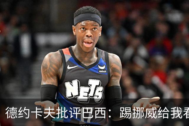 德约卡夫批评巴西：踢挪威给我看恶心了 那些技术流球员哪去了？