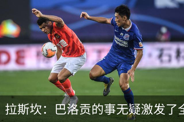 拉斯坎：巴洛贡的事无疑激发了全队的斗志，让这场胜利尤为甘甜
