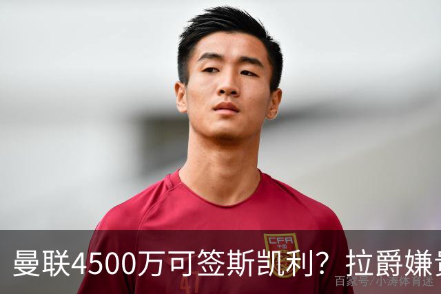 曼联4500万可签斯凯利？拉爵嫌贵已拒绝！但红魔仍未放弃追求霍尔