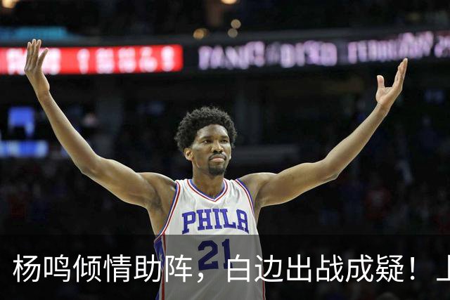 杨鸣倾情助阵，白边出战成疑！上海尼克斯能否在G2延续胜利？