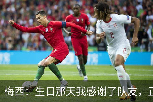 梅西：生日那天我感谢了队友，正是因为他们我才能再次征战世界杯