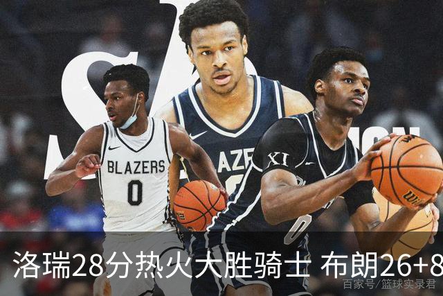 洛瑞28分热火大胜骑士 布朗26+8绿军险胜雄鹿