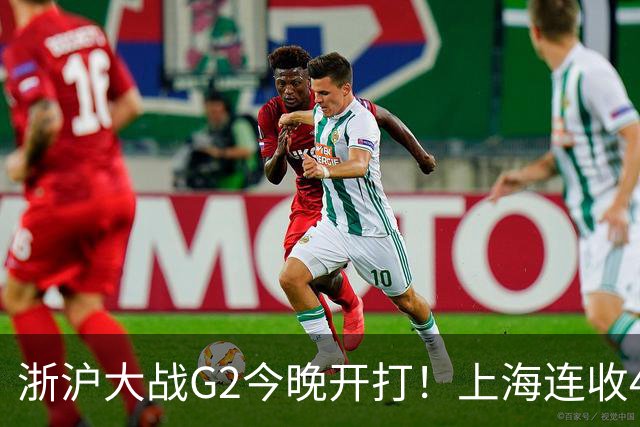浙沪大战G2今晚开打！上海连收4大利好，1隐患成致命短板