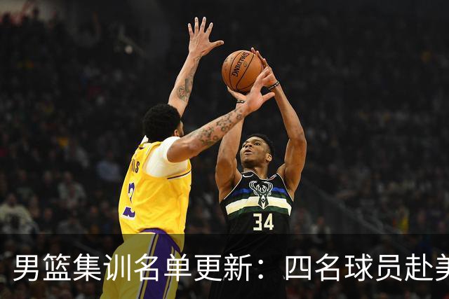 男篮集训名单更新：四名球员赴美，迎来两位潜力后卫，五名主力球员依旧缺席