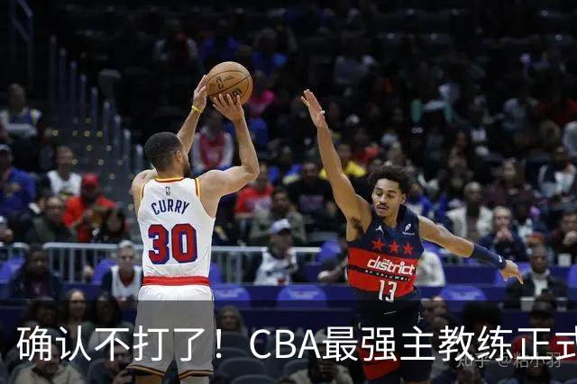 确认不打了！CBA最强主教练正式卸任，或加盟广东队取代杜锋？
