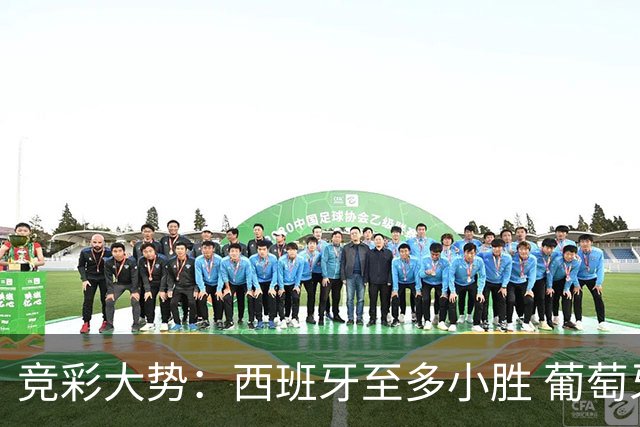 竞彩大势：西班牙至多小胜 葡萄牙值得高看