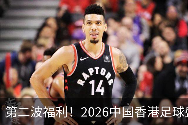 第二波福利！2026中国香港足球盛会8月回归 小吧再送12张比赛球票
