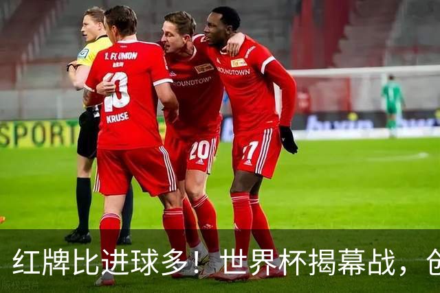 红牌比进球多！世界杯揭幕战，创多项纪录