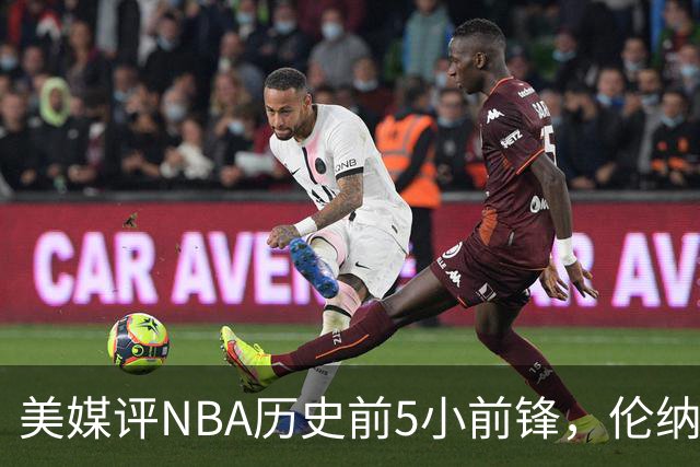 美媒评NBA历史前5小前锋，伦纳德未上榜，杜兰特第4，詹姆斯屈居第2