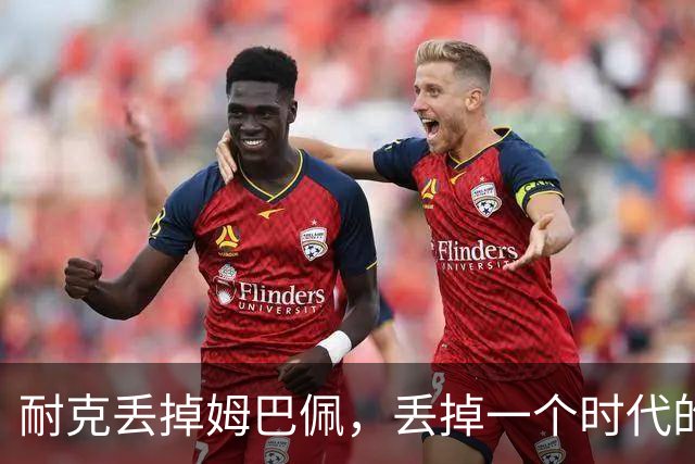 耐克丢掉姆巴佩，丢掉一个时代的入口