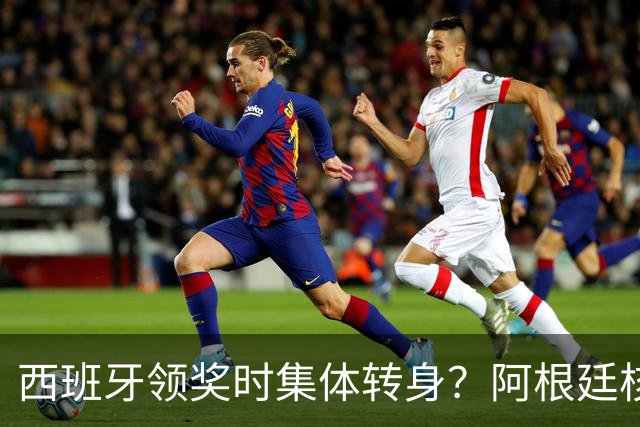 西班牙领奖时集体转身？阿根廷核心回应：我们在感谢球迷 那也是尊重