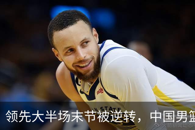 领先大半场末节被逆转，中国男篮长沙热身赛收获一胜一负