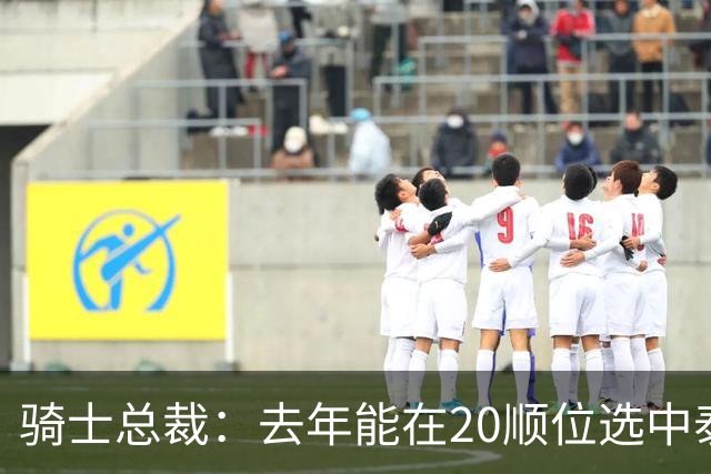 骑士总裁：去年能在20顺位选中泰森很重要 他是球队未来组成部分