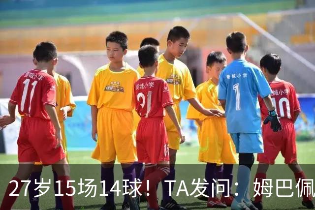 27岁15场14球！TA发问：姆巴佩会成为世界杯历史上最伟大球员吗？