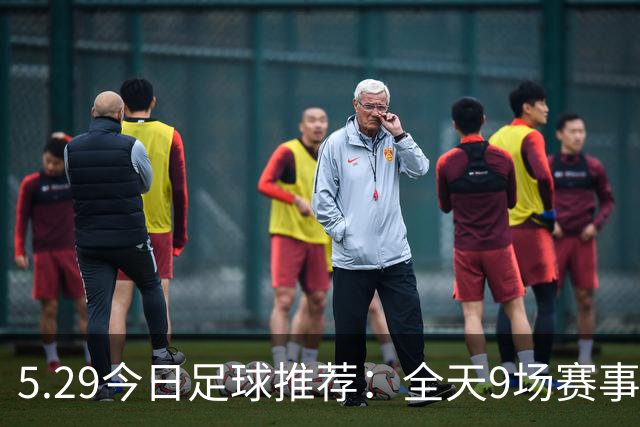 5.29今日足球推荐：全天9场赛事分析，附胜平负参考！