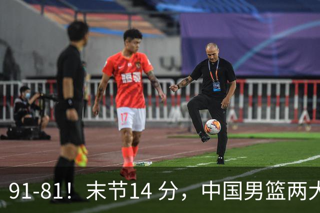 91-81！末节14 分，中国男篮两大新星撑起进攻，高诗岩暴露后场短板