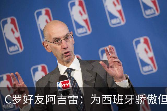 C罗好友阿吉雷：为西班牙骄傲但为C罗出局而痛心；C罗改变了足球